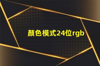 顏色模式24位rgb真彩色是什么意思 照片顏色模式rgb啥意思